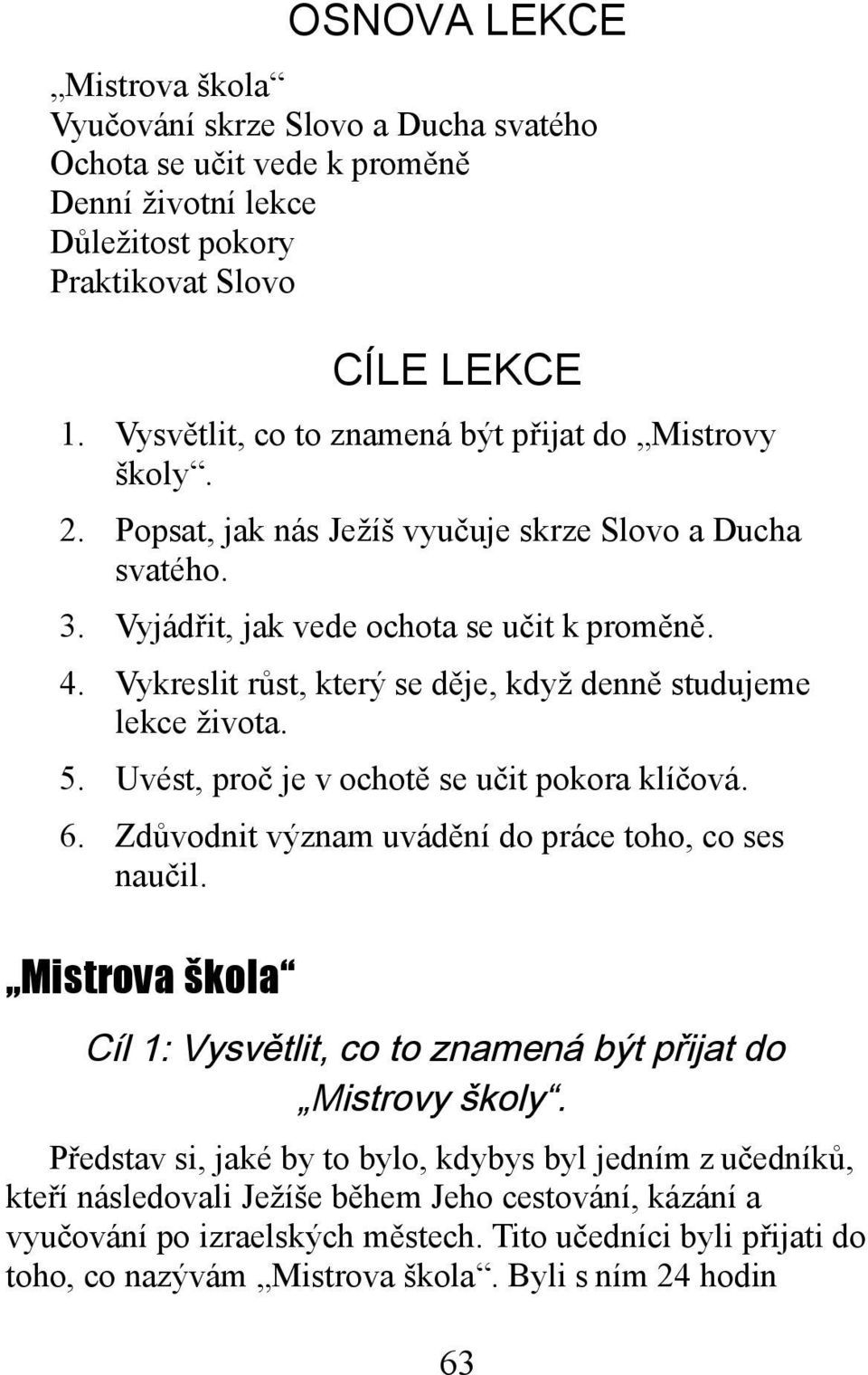 Vykreslit růst, který se děje, když denně studujeme lekce života. 5. Uvést, proč je v ochotě se učit pokora klíčová. 6. Zdůvodnit význam uvádění do práce toho, co ses naučil.