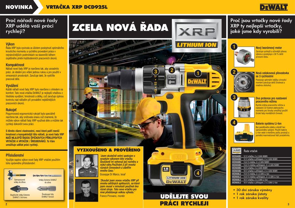 úkonů. 1 Nový bezrámový motor Zaručuje rychlejší a účinnější přenos výkonu a poskytuje o 0 % delší provozní dobu. Kompaktnost Nářadí nové řady XRP je navrženo tak, aby usnadnilo práci.