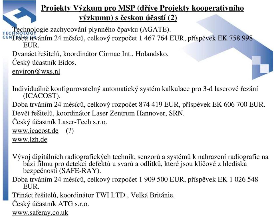 nl Individuálně konfigurovatelný automatický systém kalkulace pro 3-d laserovéřezání (ICACOST). Doba trváním 24 měsíců, celkový rozpočet 874 419 EUR, příspěvek EK 606 700 EUR.