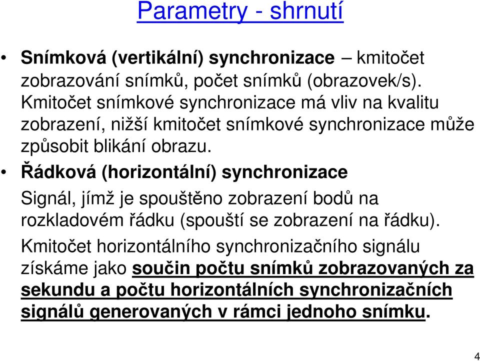 Řádková (horizontální) synchronizace Signál, jímž je spouštěno zobrazení bodů na rozkladovém řádku (spouští se zobrazení na řádku).