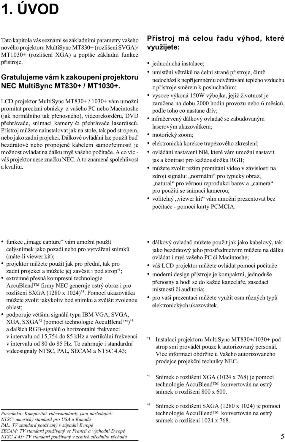 LCD projektor MultiSync MT830+ / 1030+ vám umožní promítat precizní obrázky z vašeho PC nebo Macintoshe (jak normálního tak pøenosného), videorekordéru, DVD pøehrávaèe, snímací kamery èi pøehrávaèe