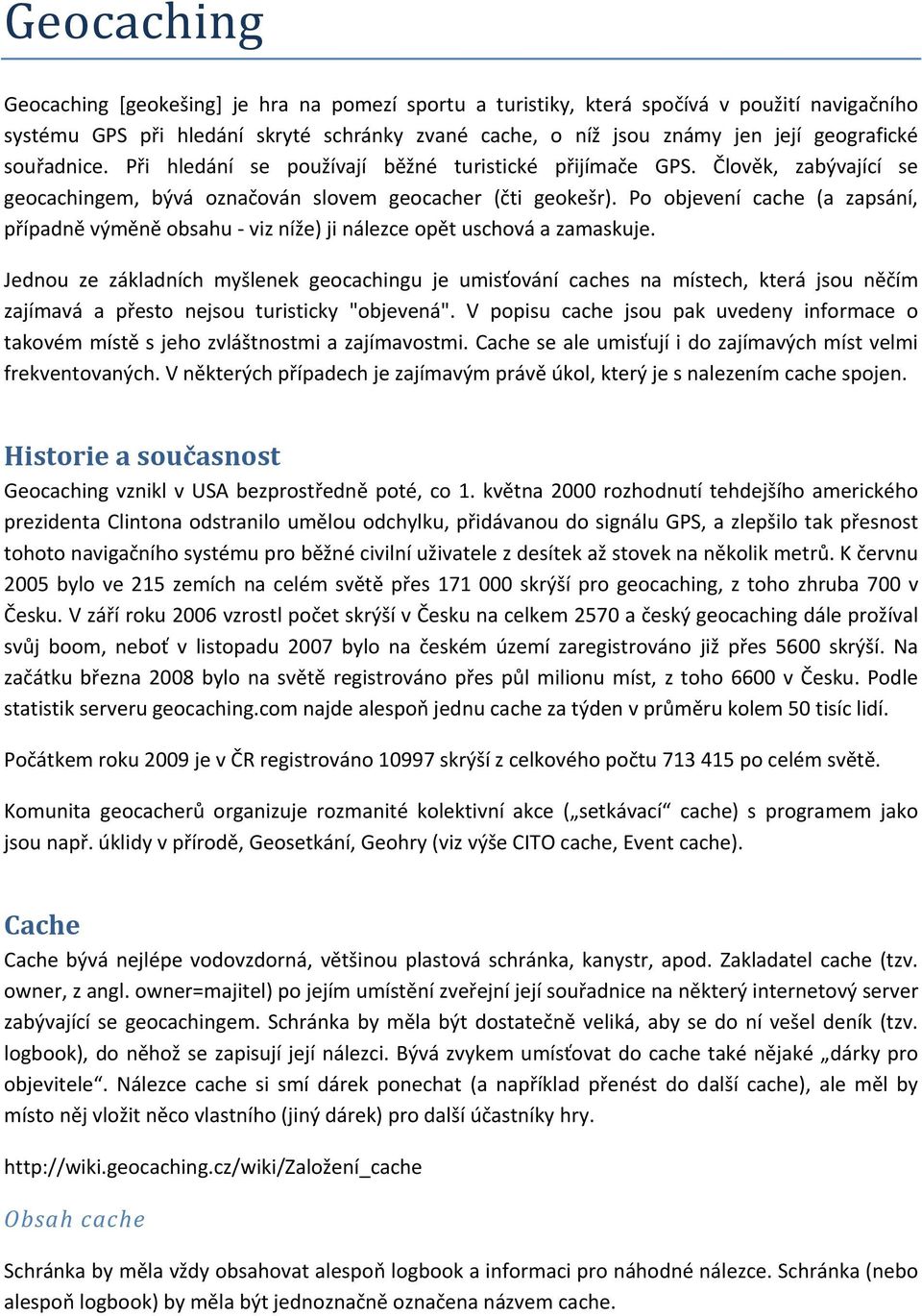 Po objevení cache (a zapsání, případně výměně obsahu viz níže) ji nálezce opět uschová a zamaskuje.