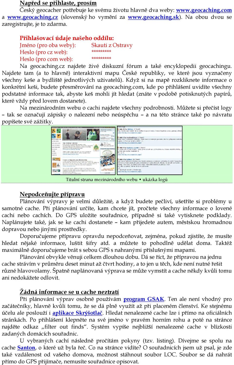 cz najdete živé diskuzní fórum a také encyklopedii geocachingu. Najdete tam (a to hlavně) interaktivní mapu České republiky, ve které jsou vyznačeny všechny keše a bydliště jednotlivých uživatelů).