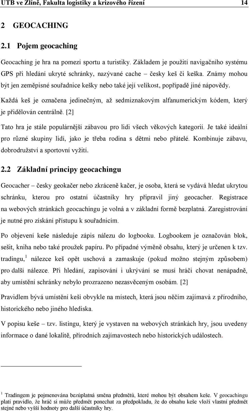 Známy mohou být jen zeměpisné souřadnice kešky nebo také její velikost, popřípadě jiné nápovědy. Každá keš je označena jedinečným, až sedmiznakovým alfanumerickým kódem, který je přidělován centrálně.