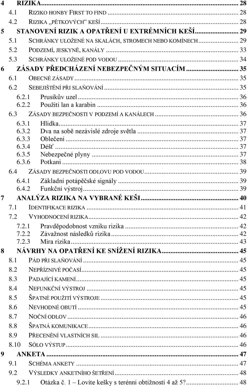 .. 36 6.3 ZÁSADY BEZPEČNOSTI V PODZEMÍ A KANÁLECH... 36 6.3.1 Hlídka... 37 6.3.2 Dva na sobě nezávislé zdroje světla... 37 6.3.3 Oblečení... 37 6.3.4 Déšť... 37 6.3.5 Nebezpečné plyny... 37 6.3.6 Potkani.