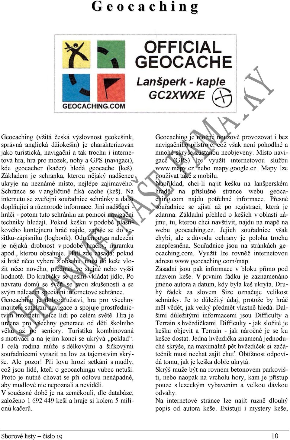 Na internetu se zveřejní souřadnice schránky a další doplňující a různorodé informace. Jiní nadšenci - hráči - potom tuto schránku za pomoci navigační techniky hledají.