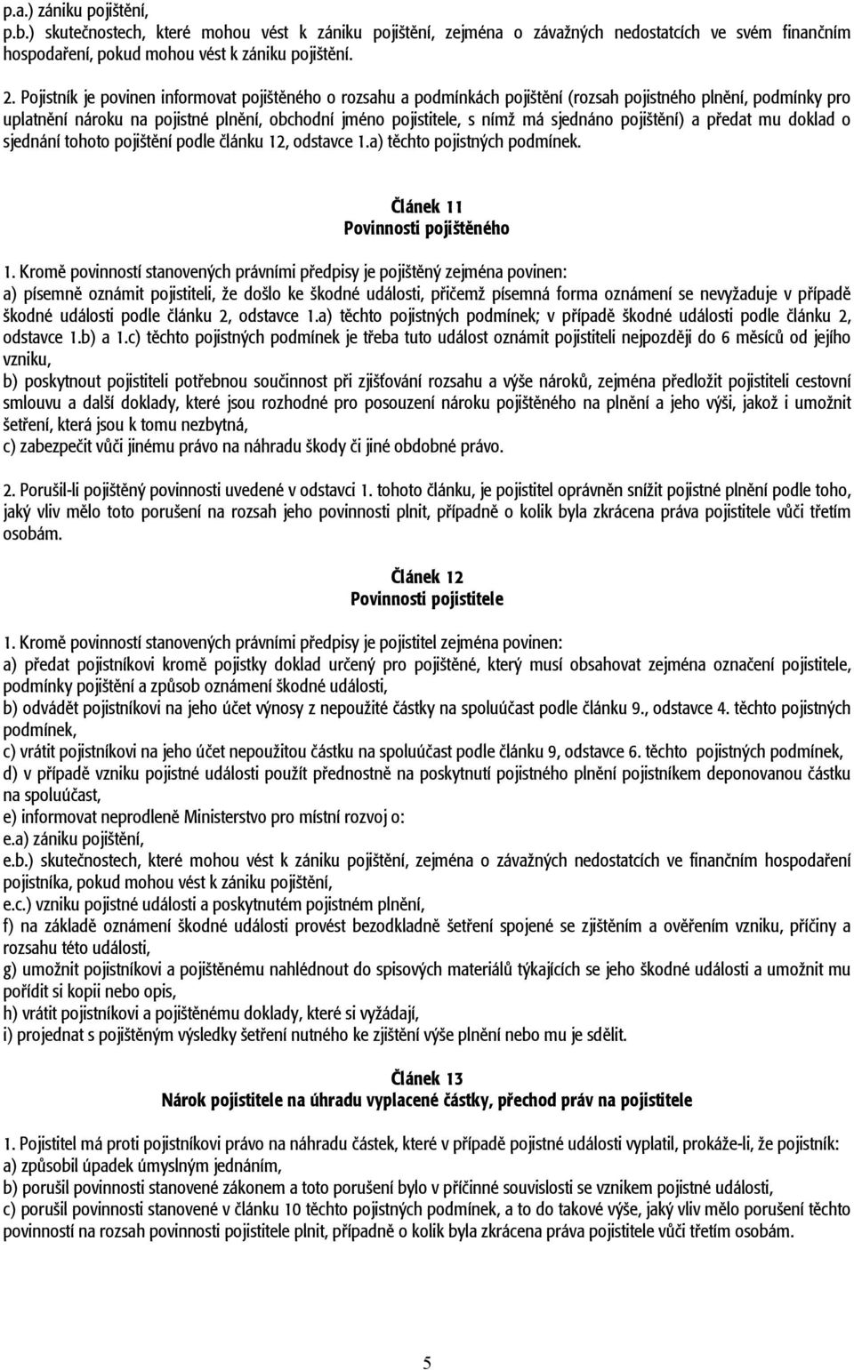 sjednáno pojištění) a předat mu doklad o sjednání tohoto pojištění podle článku 12, odstavce 1.a) těchto pojistných podmínek. Článek 11 Povinnosti pojištěného 1.