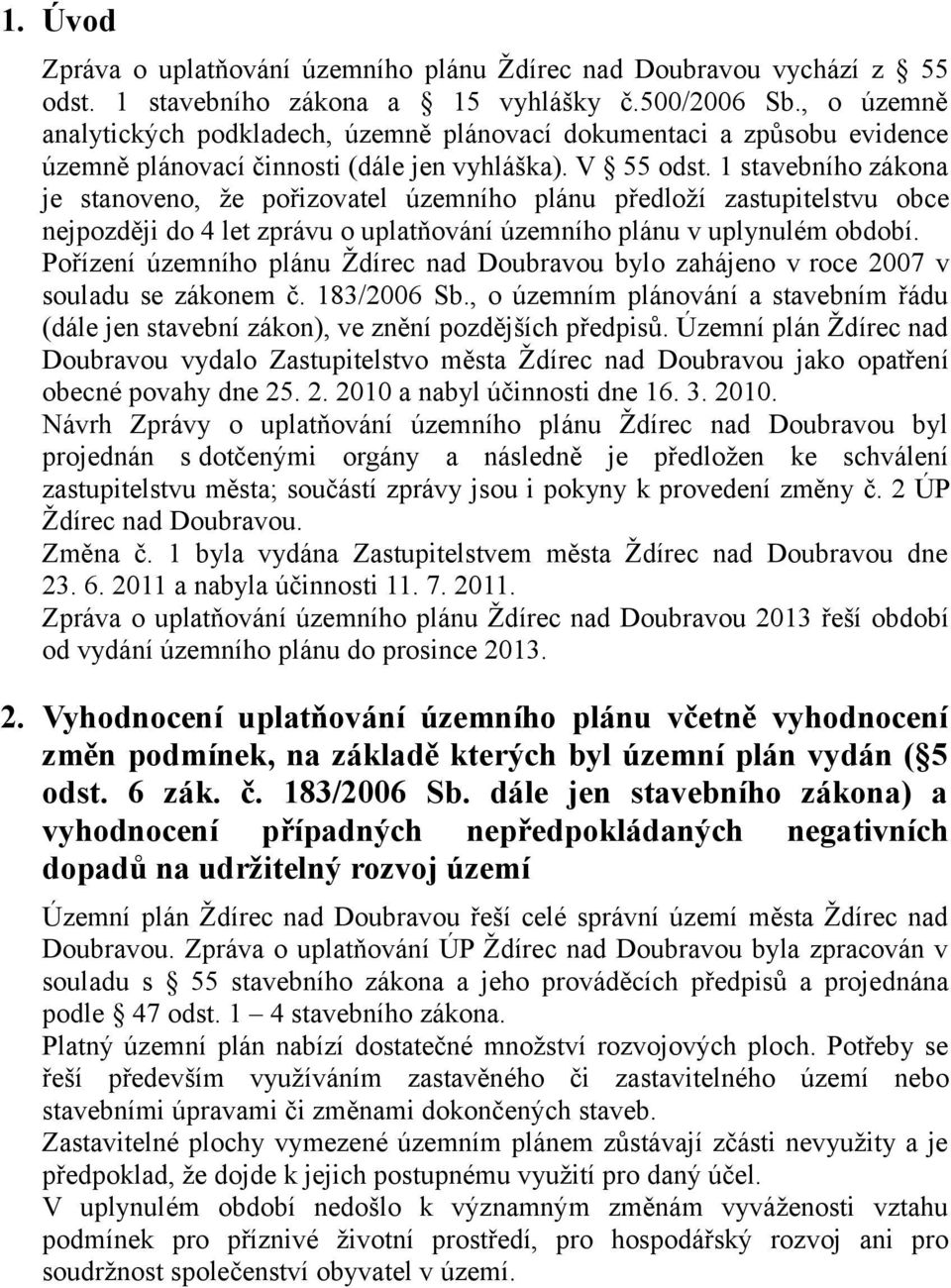 1 stavebního zákona je stanoveno, že pořizovatel územního plánu předloží zastupitelstvu obce nejpozději do 4 let zprávu o uplatňování územního plánu v uplynulém období.