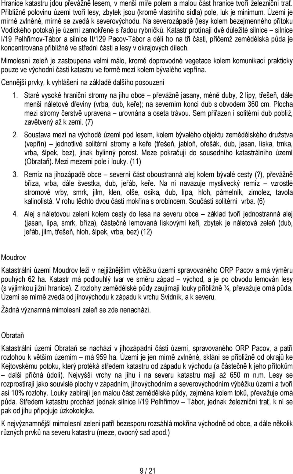 Katastr protínají dvě důležité silnice silnice I/19 Pelhřimov-Tábor a silnice II/129 Pacov-Tábor a dělí ho na tři části, přičemž zemědělská půda je koncentrována přibližně ve střední části a lesy v