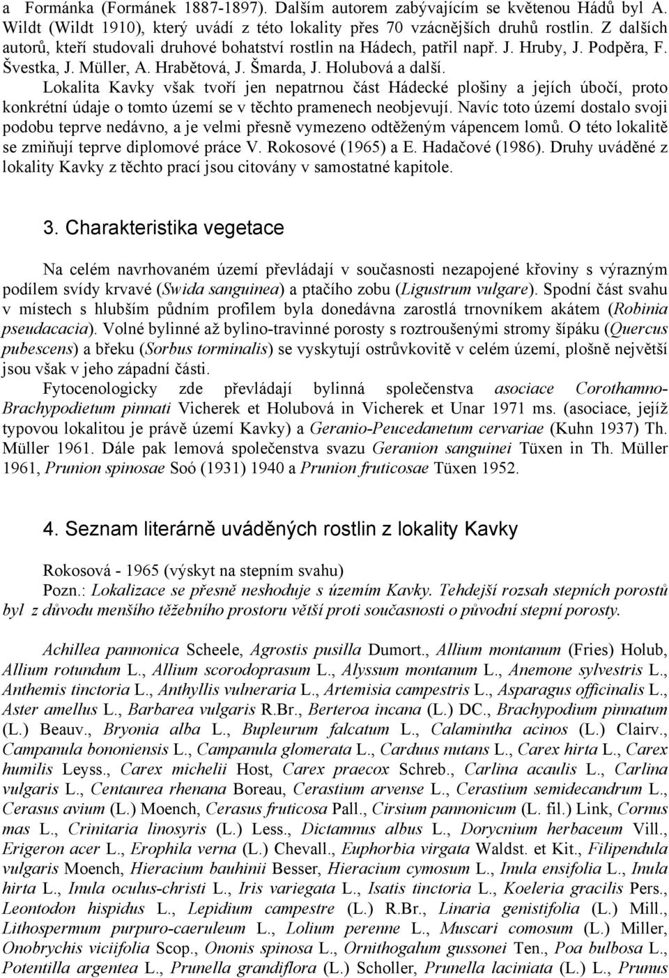 Lokalita Kavky však tvoří jen nepatrnou část Hádecké plošiny a jejích úbočí, proto konkrétní údaje o tomto území se v těchto pramenech neobjevují.