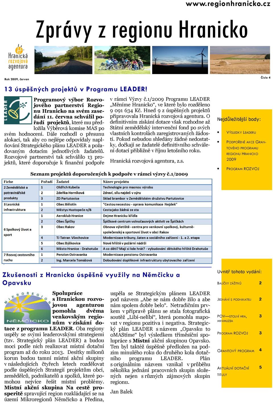 Dále rozhodl o přesunu alokací, tak aby co nejlépe odpovídaly naplňování Strategického plánu LEADER a požadovaným dotacím jednotlivých žadatelů.