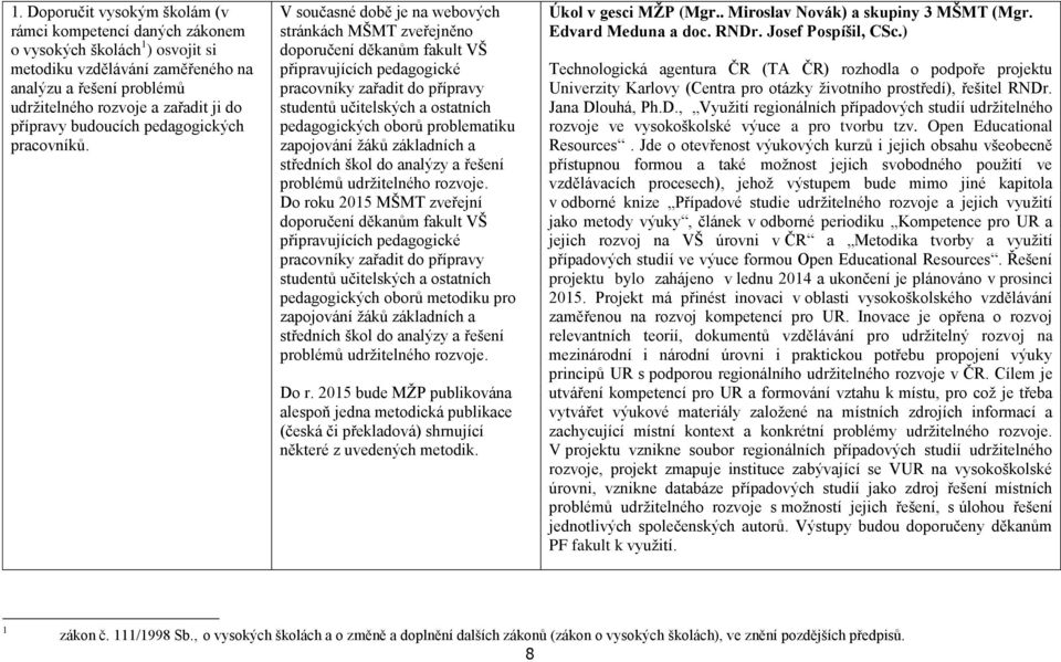 V současné době je na webových stránkách MŠMT zveřejněno doporučení děkanům fakult VŠ připravujících pedagogické pracovníky zařadit do přípravy studentů učitelských a ostatních pedagogických oborů