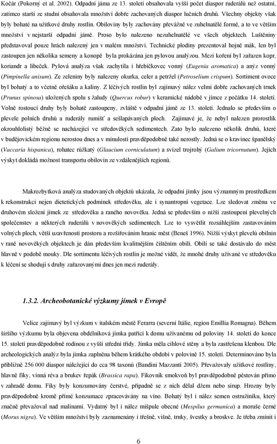 Proso bylo nalezeno nezuhelnatělé ve všech objektech. Luštěniny představoval pouze hrách nalezený jen v malém množství.