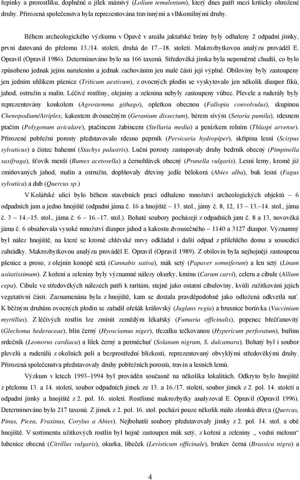 Opravil (Opravil 1986). Determinováno bylo na 166 taxonů. Středověká jímka byla nepoměrně chudší, co bylo způsobeno jednak jejím narušením a jednak zachováním jen malé části její výplně.