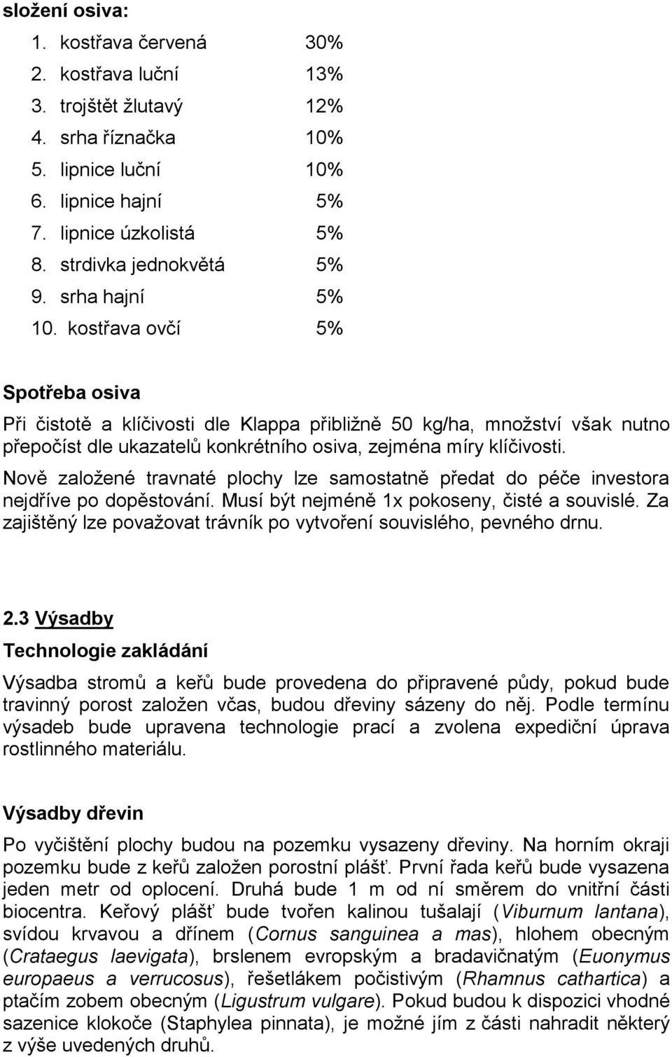 Nově založené travnaté plochy lze samostatně předat do péče investora nejdříve po dopěstování. Musí být nejméně 1x pokoseny, čisté a souvislé.