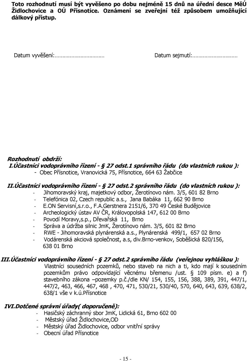 Účastníci vodoprávního řízení - 27 odst.2 správního řádu (do vlastních rukou ): - Jihomoravský kraj, majetkový odbor, Žerotínovo nám. 3/5, 601 82 Brno - Telefónica 02, Czech republic a.s., Jana Babáka 11, 662 90 Brno - E.