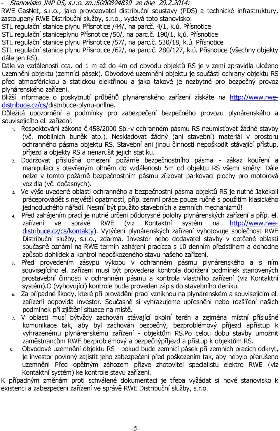 č. 280/127, k.ú. Přísnotice (všechny objekty dále jen RS). Dále ve vzdálenosti cca. od 1 m až do 4m od obvodu objektů RS je v zemi zpravidla uloženo uzemnění objektu (zemnící pásek).