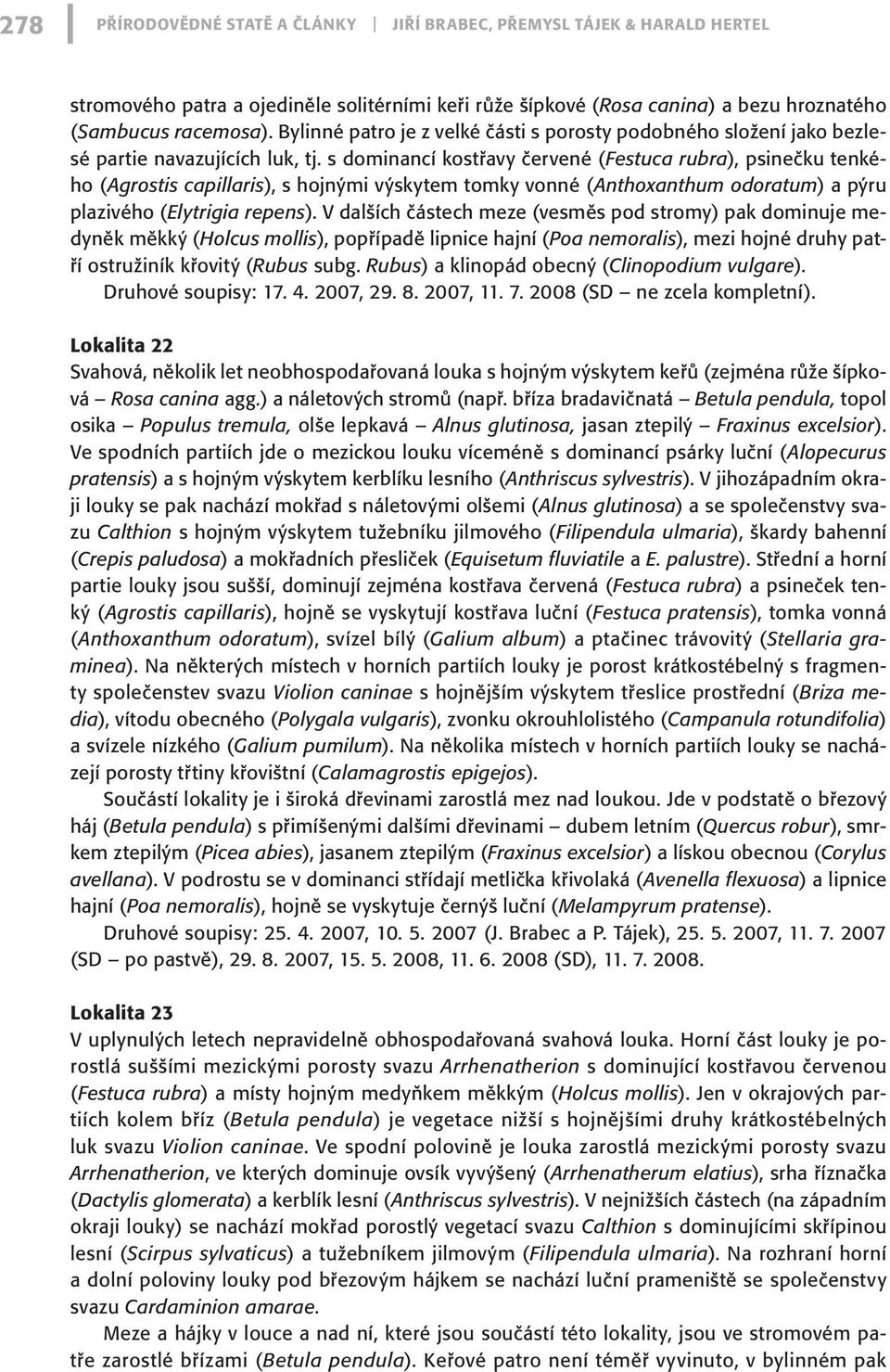 s dominancí kostřavy červené (Festuca rubra), psinečku tenkého (Agrostis capillaris), s hojnými výskytem tomky vonné (Anthoxanthum odoratum) a pýru plazivého (Elytrigia repens).