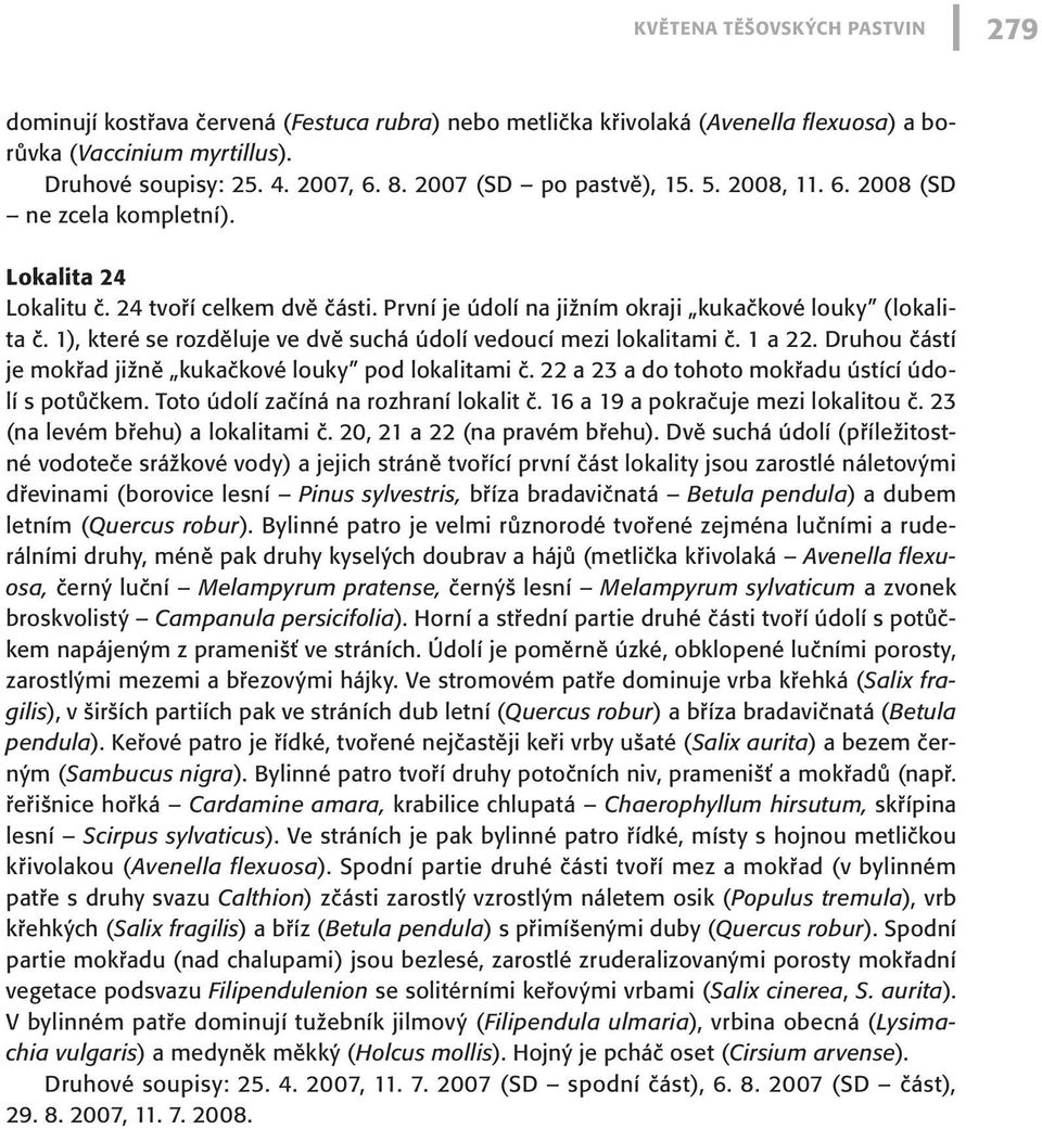 1), které se rozděluje ve dvě suchá údolí vedoucí mezi lokalitami č. 1 a 22. Druhou částí je mokřad jižně kukačkové louky pod lokalitami č. 22 a 23 a do tohoto mokřadu ústící údolí s potůčkem.