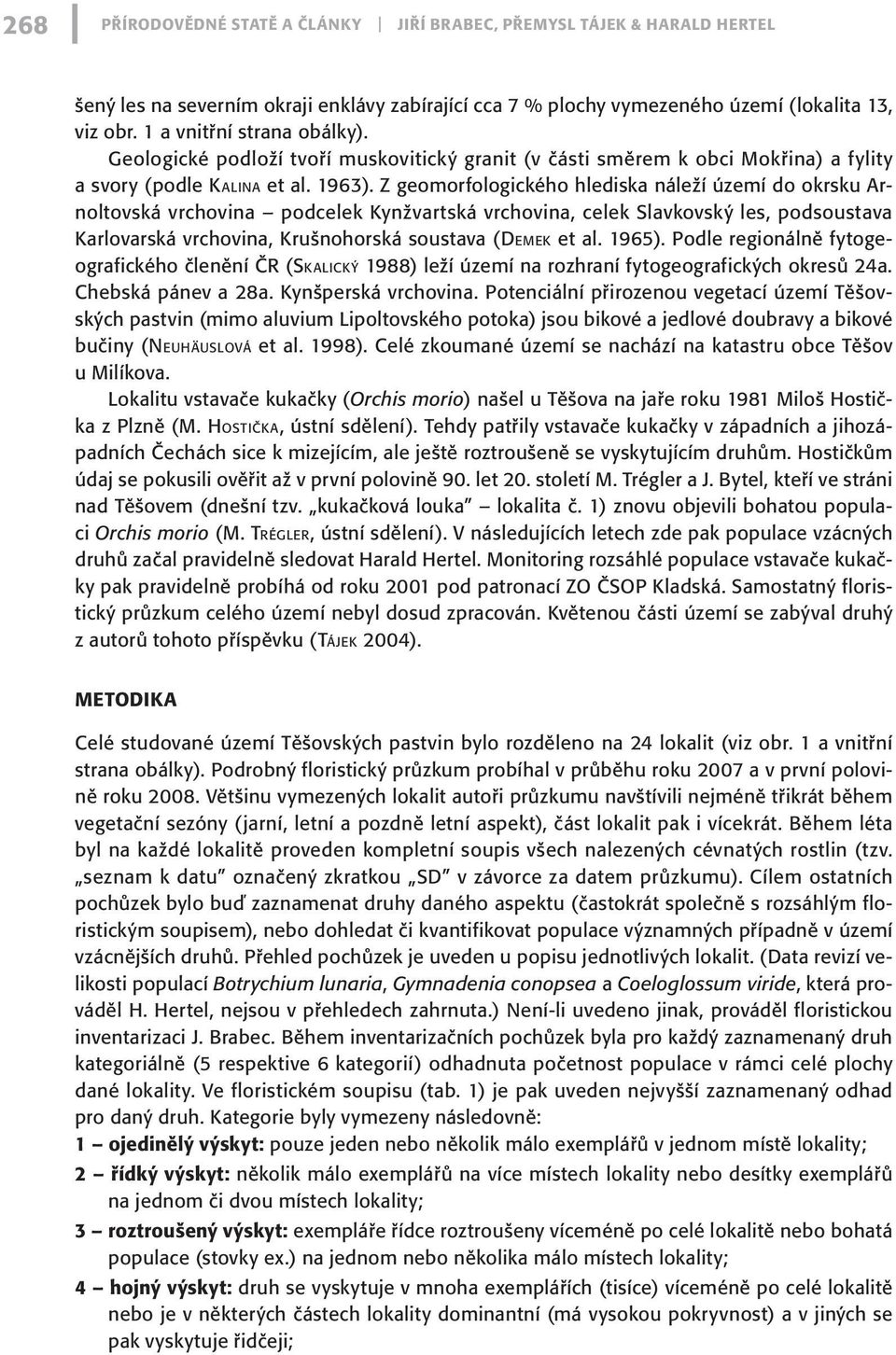 Z geomorfologického hlediska náleží území do okrsku Arnoltovská vrchovina podcelek Kynžvartská vrchovina, celek Slavkovský les, podsoustava Karlovarská vrchovina, Krušnohorská soustava (Dem e k et al.