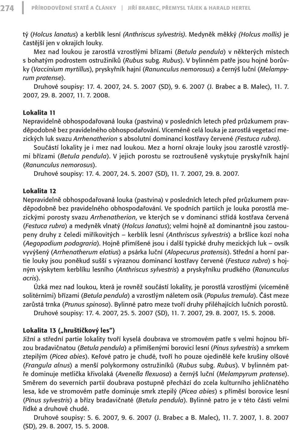 V bylinném patře jsou hojné borůvky (Vaccinium myrtillus), pryskyřník hajní (Ranunculus nemorosus) a černýš luční (Melampyrum pratense). Druhové soupisy: 17. 4. 2007, 24. 5. 2007 (SD), 9. 6. 2007 (J.