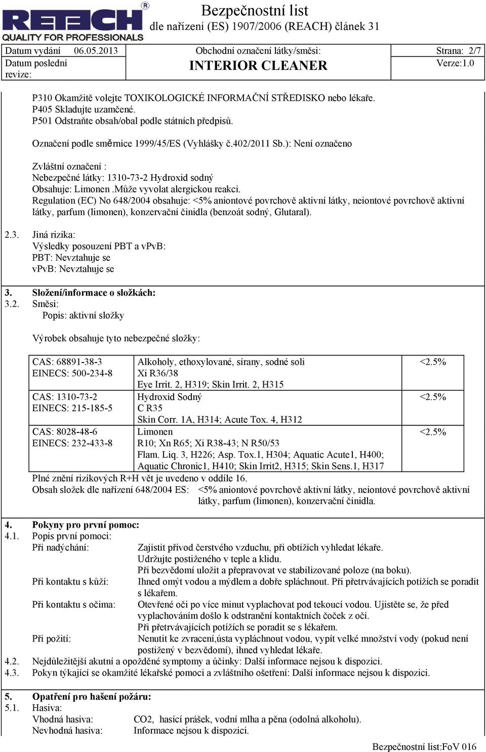 ): Není označeno Zvláštní označení : Nebezpečné látky: 1310-73-2 Hydroxid sodný Obsahuje: Limonen.Může vyvolat alergickou reakci.