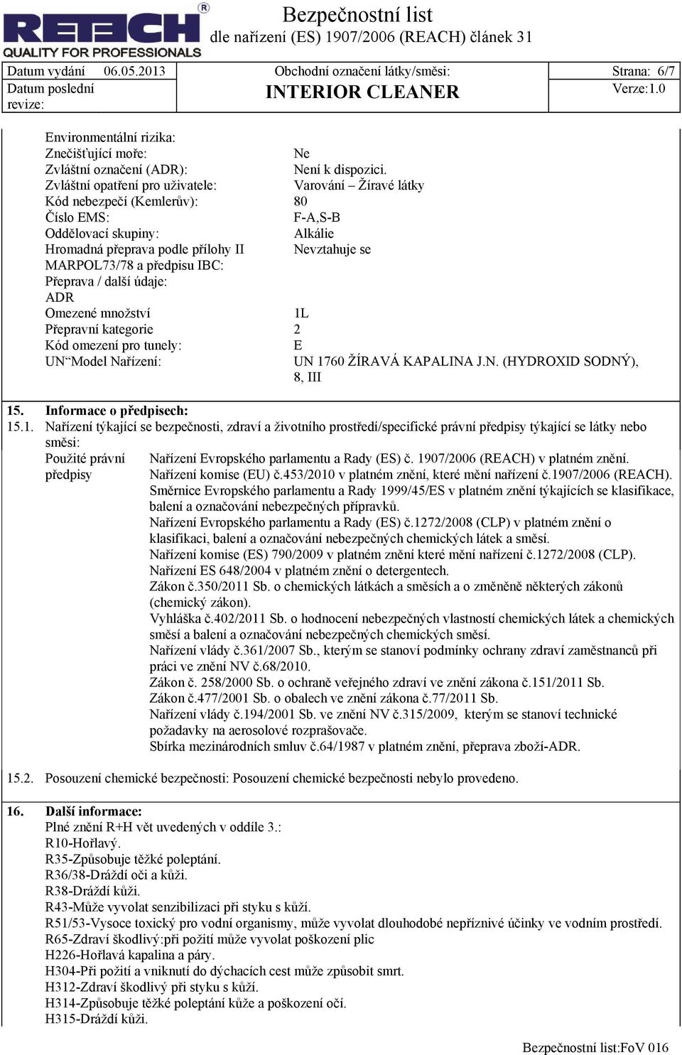 předpisu IBC: Přeprava / další údaje: ADR Omezené množství 1L Přepravní kategorie 2 Kód omezení pro tunely: E UN Model Nařízení: UN 1760 ŽÍRAVÁ KAPALINA J.N. (HYDROXID SODNÝ), 8, III 15.