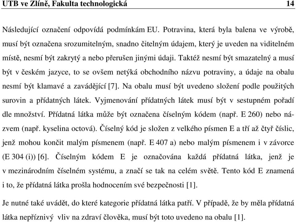 Taktéž nesmí být smazatelný a musí být v českém jazyce, to se ovšem netýká obchodního názvu potraviny, a údaje na obalu nesmí být klamavé a zavádějící [7].