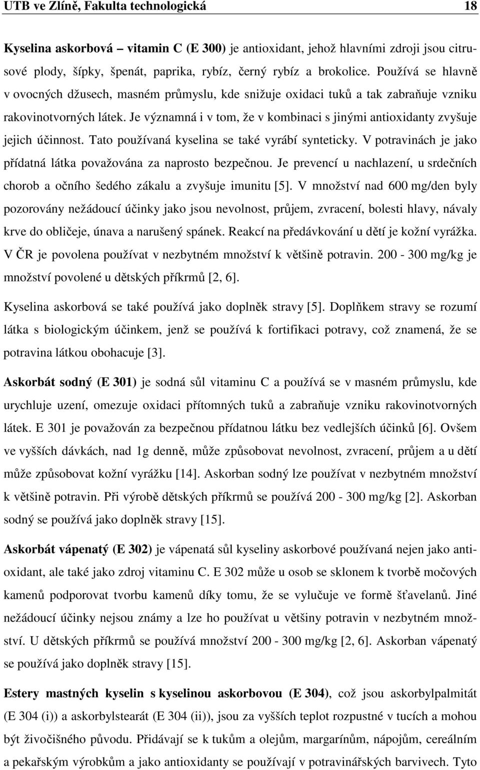 Je významná i v tom, že v kombinaci s jinými antioxidanty zvyšuje jejich účinnost. Tato používaná kyselina se také vyrábí synteticky.