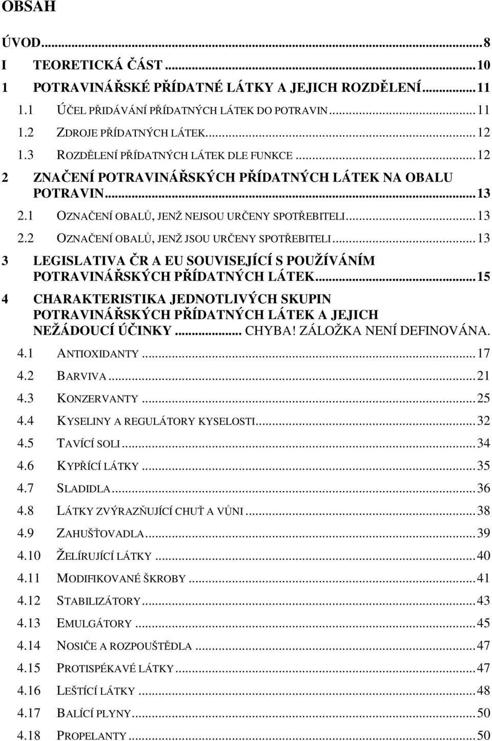 ..13 3 LEGISLATIVA ČR A EU SOUVISEJÍCÍ S POUŽÍVÁNÍM POTRAVINÁŘSKÝCH PŘÍDATNÝCH LÁTEK...15 4 CHARAKTERISTIKA JEDNOTLIVÝCH SKUPIN POTRAVINÁŘSKÝCH PŘÍDATNÝCH LÁTEK A JEJICH NEŽÁDOUCÍ ÚČINKY... CHYBA!