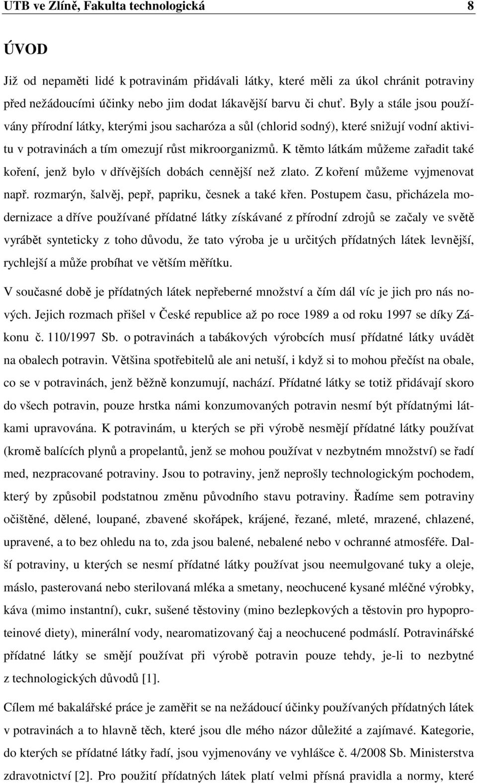 K těmto látkám můžeme zařadit také koření, jenž bylo v dřívějších dobách cennější než zlato. Z koření můžeme vyjmenovat např. rozmarýn, šalvěj, pepř, papriku, česnek a také křen.