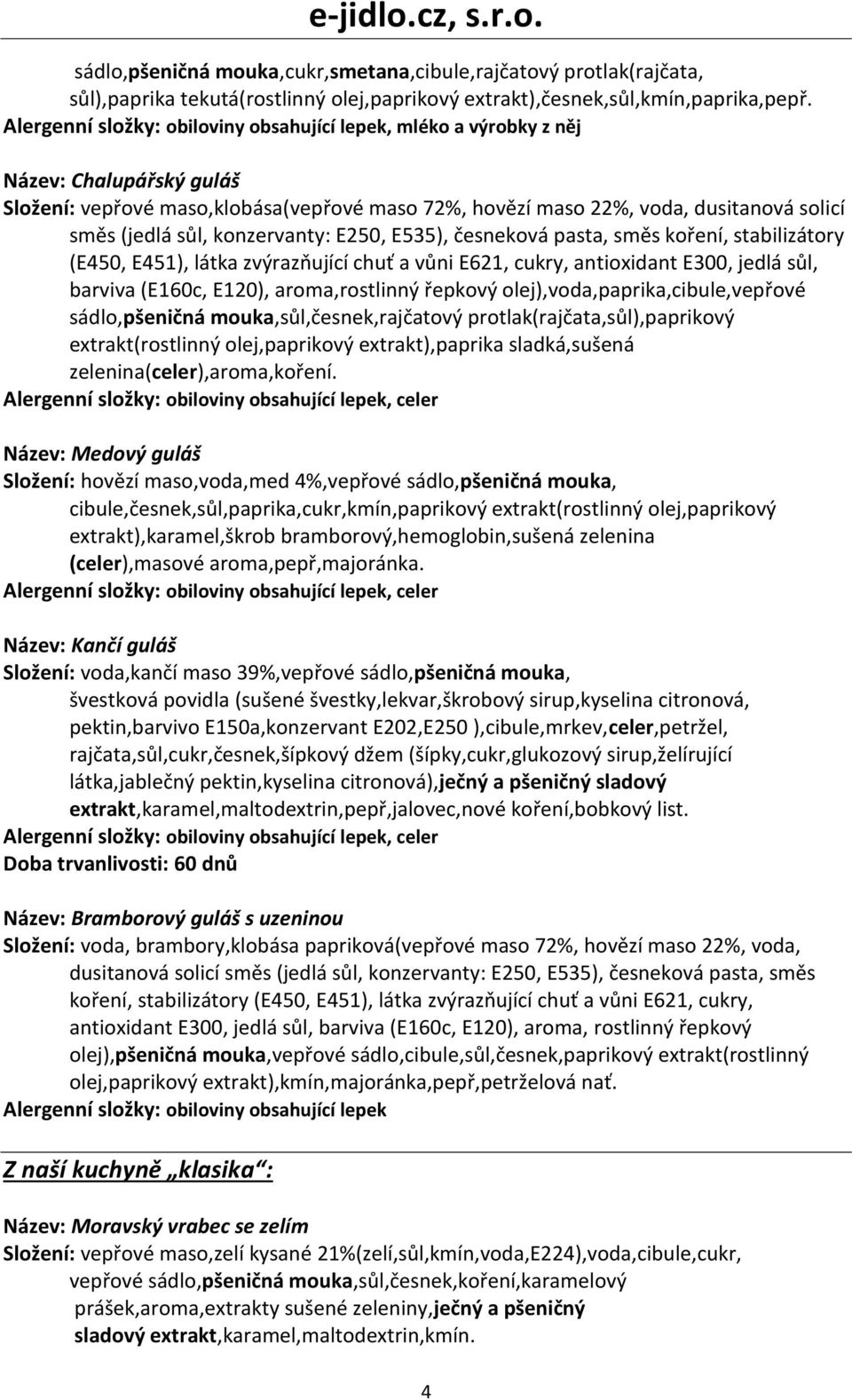 směs koření, stabilizátory (E450, E451), látka zvýrazňující chuť a vůni E621, cukry, antioxidant E300, jedlá sůl, barviva (E160c, E120), aroma,rostlinný řepkový olej),voda,paprika,cibule,vepřové