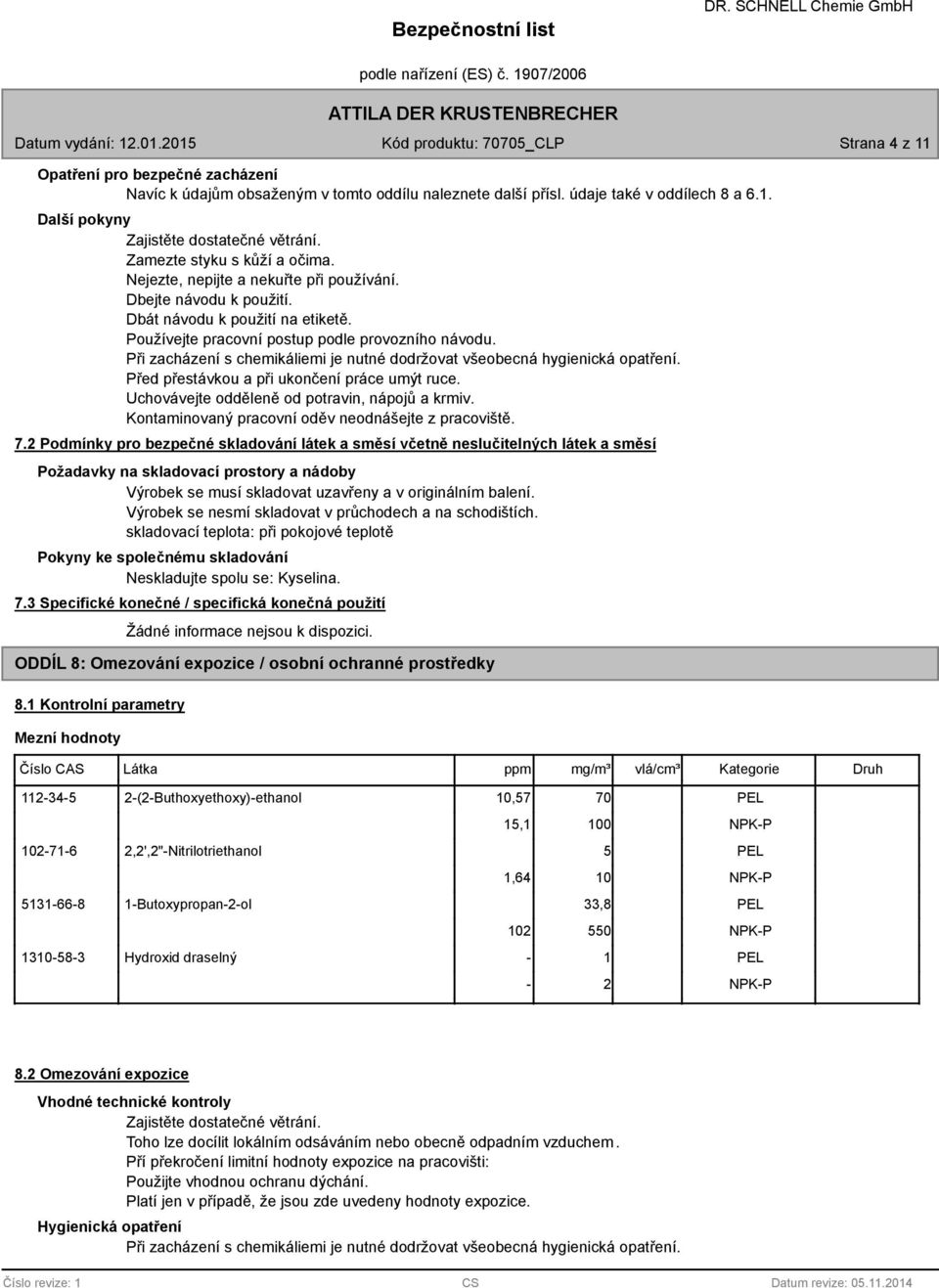 Při zacházení s chemikáliemi je nutné dodržovat všeobecná hygienická opatření. Před přestávkou a při ukončení práce umýt ruce. Uchovávejte odděleně od potravin, nápojů a krmiv.