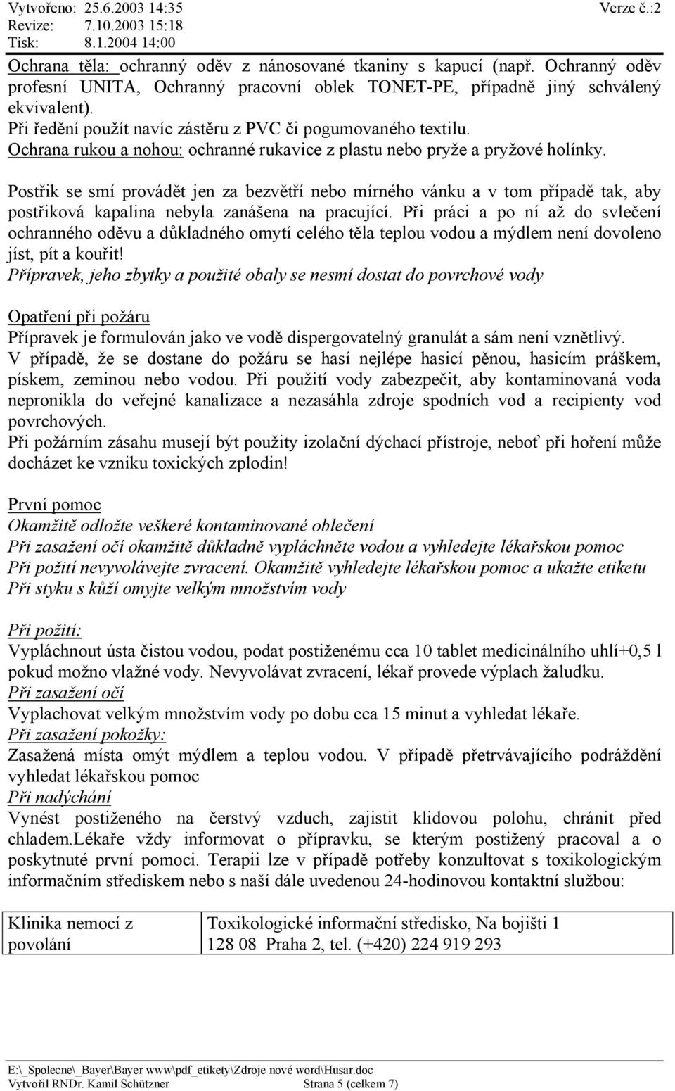 Postřik se smí provádět jen za bezvětří nebo mírného vánku a v tom případě tak, aby postřiková kapalina nebyla zanášena na pracující.