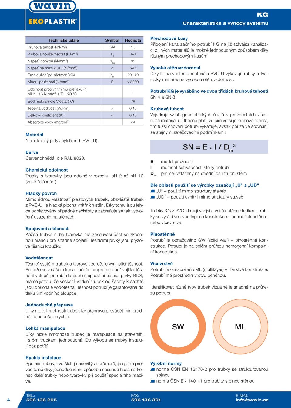 -2 a T = 20 C Bod měknutí dle Vicata ( C) 79 Tepelná vodivost (W/Km) λ 0,16 Délkový koeficient (K -1 ) α 8.10 Absorpce vody (mg/cm 2 ) < 4 Materiál Neměkčený polyvinylchlorid (PVC-U).