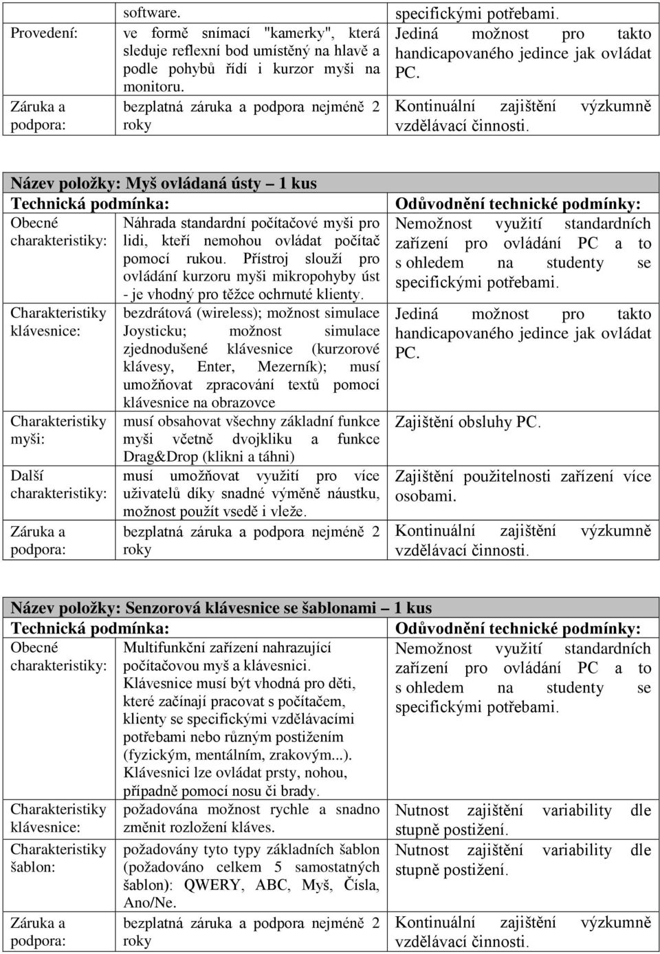 Přístroj slouží pro ovládání kurzoru myši mikropohyby úst klávesnice: myši: Další - je vhodný pro těžce ochrnuté klienty.