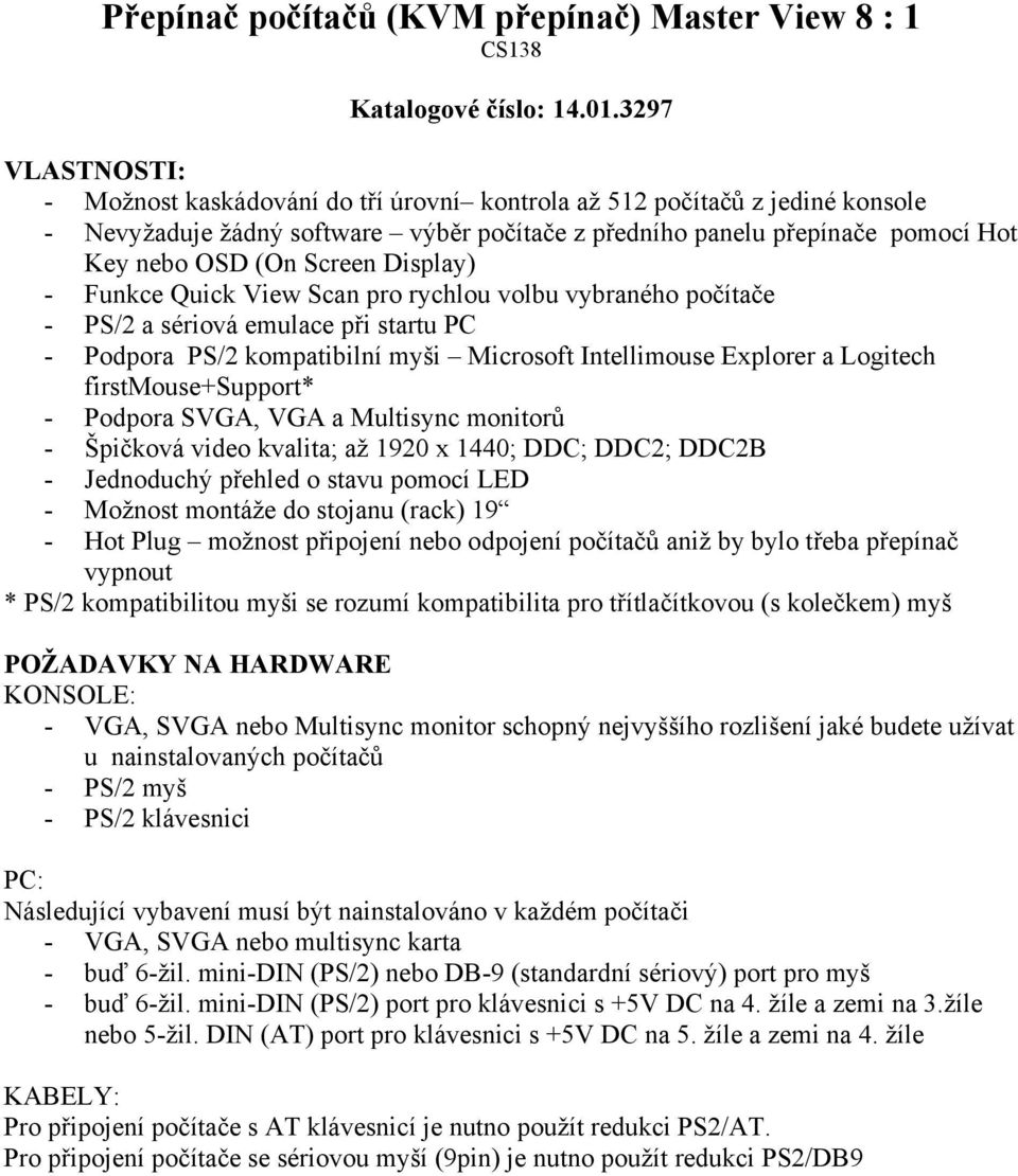 Screen Display) - Funkce Quick View Scan pro rychlou volbu vybraného počítače - PS/2 a sériová emulace při startu PC - Podpora PS/2 kompatibilní myši Microsoft Intellimouse Explorer a Logitech