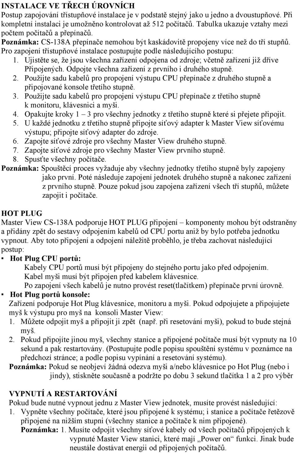 Pro zapojení třístupňové instalace postupujte podle následujícího postupu: 1. Ujistěte se, že jsou všechna zařízení odpojena od zdroje; včetně zařízení již dříve Připojených.