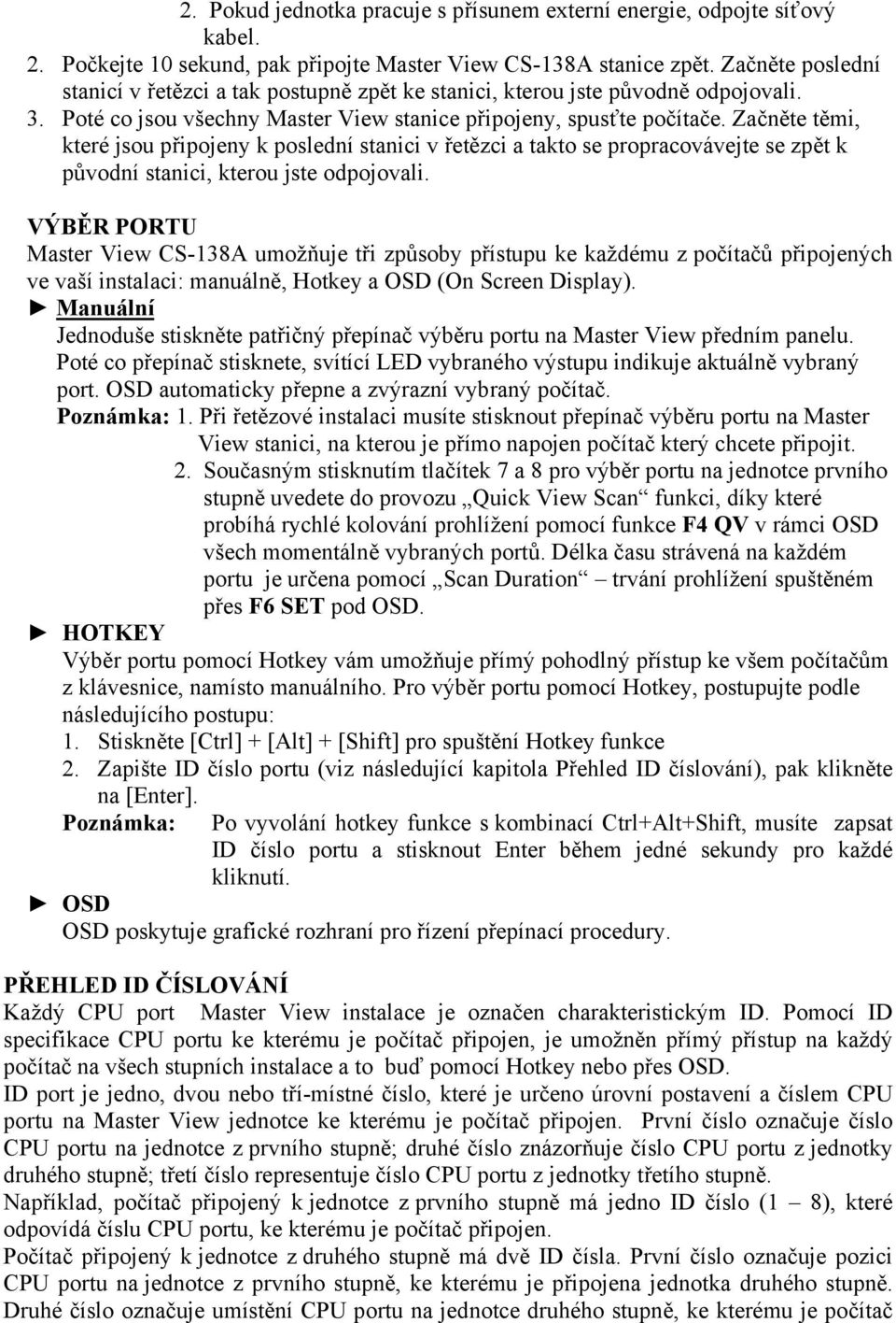 Začněte těmi, které jsou připojeny k poslední stanici v řetězci a takto se propracovávejte se zpět k původní stanici, kterou jste odpojovali.