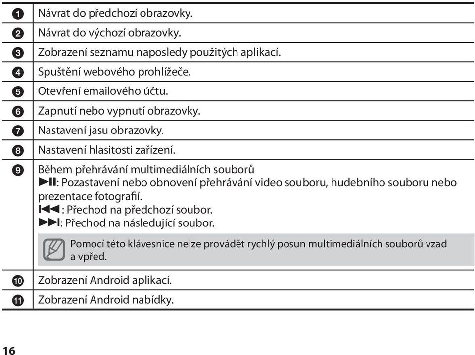 9 Během přehrávání multimediálních souborů : Pozastavení nebo obnovení přehrávání video souboru, hudebního souboru nebo prezentace fotografií.