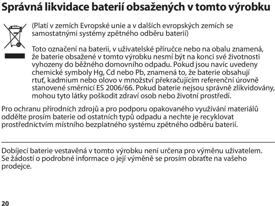 Pokud jsou navíc uvedeny chemické symboly Hg, Cd nebo Pb, znamená to, že baterie obsahují rtuť, kadmium nebo olovo v množství překračujícím referenční úrovně stanovené směrnicí ES 2006/66.