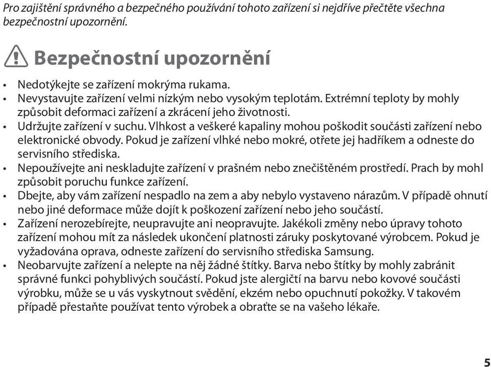 Vlhkost a veškeré kapaliny mohou poškodit součásti zařízení nebo elektronické obvody. Pokud je zařízení vlhké nebo mokré, otřete jej hadříkem a odneste do servisního střediska.