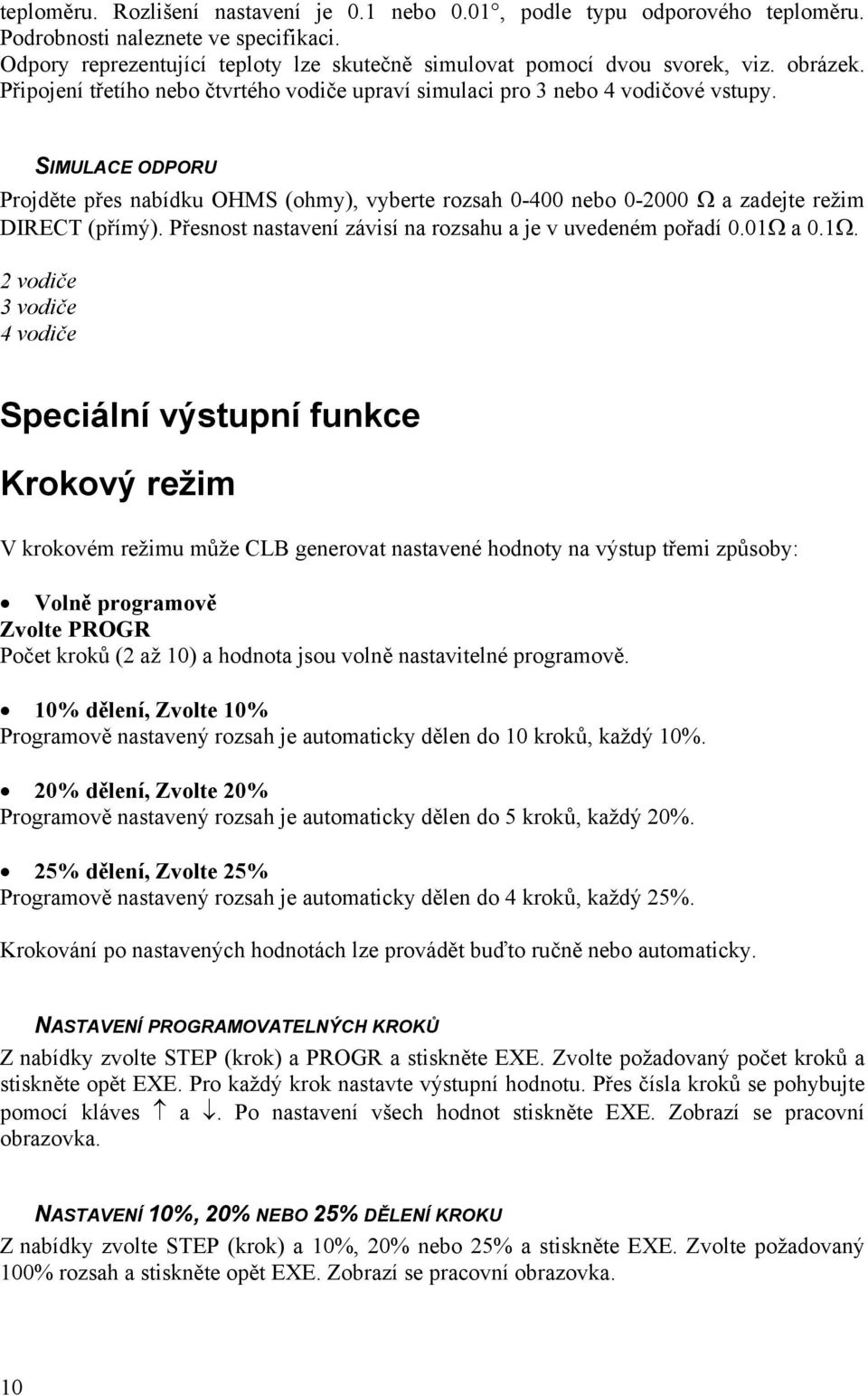 SIMULACE ODPORU Projděte přes nabídku OHMS (ohmy), vyberte rozsah 0-400 nebo 0-2000 Ω a zadejte režim DIRECT (přímý). Přesnost nastavení závisí na rozsahu a je v uvedeném pořadí 0.01Ω 