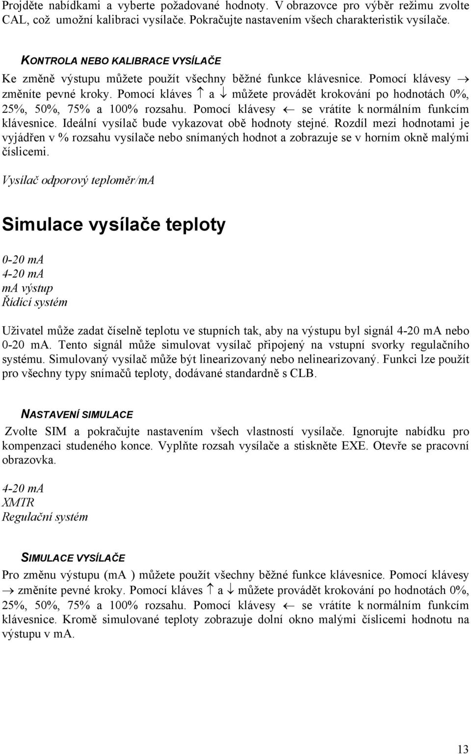 Pomocí kláves a můžete provádět krokování po hodnotách 0%, 25%, 50%, 75% a 100% rozsahu. Pomocí klávesy se vrátíte k normálním funkcím klávesnice. Ideální vysílač bude vykazovat obě hodnoty stejné.