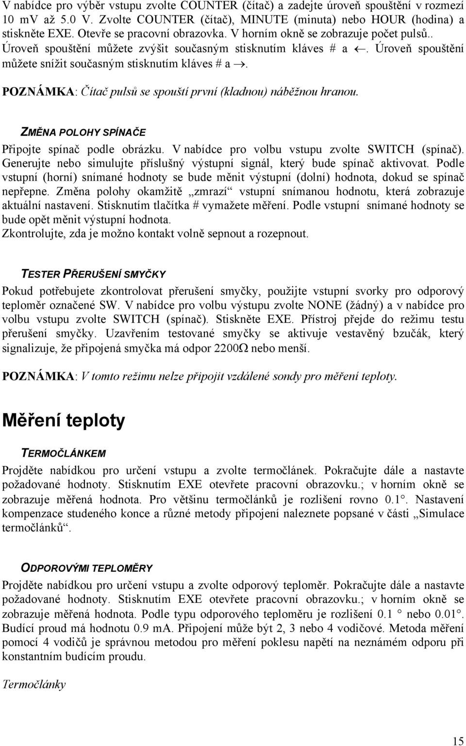 POZNÁMKA: Čítač pulsů se spouští první (kladnou) náběžnou hranou. ZMĚNA POLOHY SPÍNAČE Připojte spínač podle obrázku. V nabídce pro volbu vstupu zvolte SWITCH (spínač).