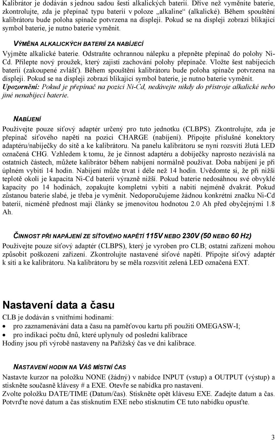 VÝMĚNA ALKALICKÝCH BATERIÍ ZA NABÍJECÍ Vyjměte alkalické baterie. Odstraňte ochrannou nálepku a přepněte přepínač do polohy Ni- Cd. Přilepte nový proužek, který zajistí zachování polohy přepínače.