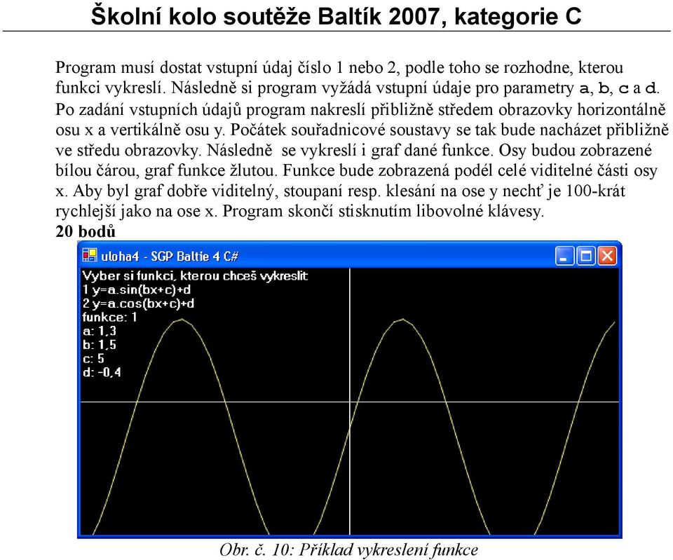 Počátek souřadnicové soustavy se tak bude nacházet přibližně ve středu obrazovky. Následně se vykreslí i graf dané funkce. Osy budou zobrazené bílou čárou, graf funkce žlutou.