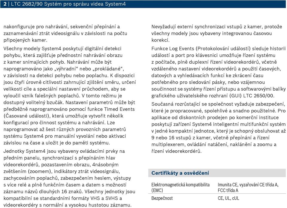 Nahrávání může být naprogramováno jako výhradní nebo prokládané, v závislosti na detekci pohybu nebo poplachu.