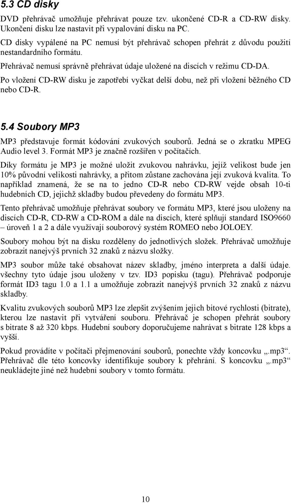 Po vložení CD-RW disku je zapotřebí vyčkat delší dobu, než při vložení běžného CD nebo CD-R. 5.4 Soubory MP3 MP3 představuje formát kódování zvukových souborů. Jedná se o zkratku MPEG Audio level 3.