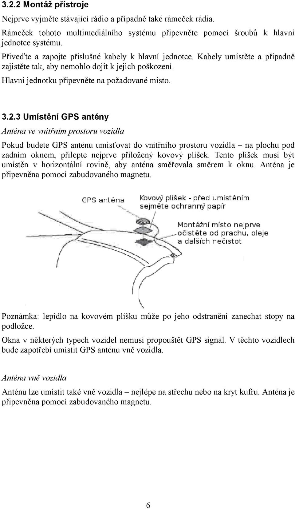 3 Umístění GPS antény Anténa ve vnitřním prostoru vozidla Pokud budete GPS anténu umisťovat do vnitřního prostoru vozidla na plochu pod zadním oknem, přilepte nejprve přiložený kovový plíšek.